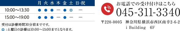 診療時間10:00-13:30　15:00-19:00　土曜日の診療は10:00～15:00までとなります。　休診：木曜、土曜午後、日・祝　 045-311-3340　〒220-0005　 神奈川県横浜市西区南幸2-6-2　i Building　6F